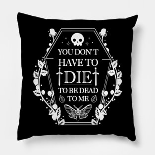 You don't have to Die to Be Dead to Me Pillow