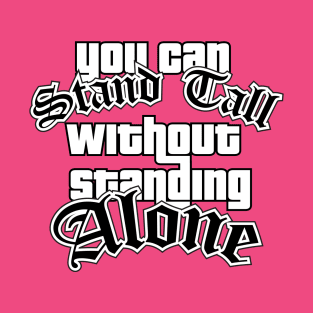 You Can Stand Tall Without Standing Alone T-Shirt