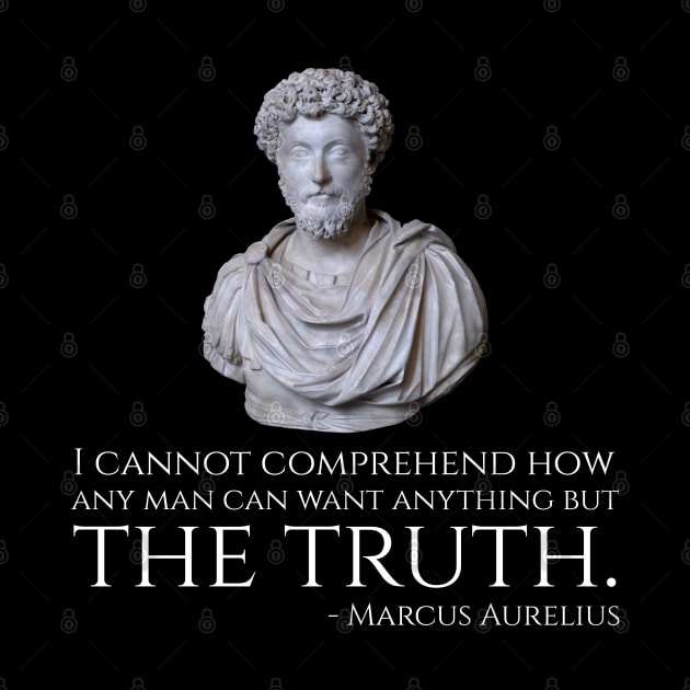 Marcus Aurelius quote - I cannot comprehend how any man can want anything but the truth. by Styr Designs