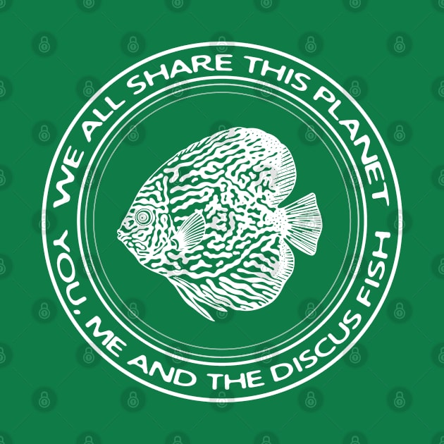 Discus Fish - We All Share This Planet - fish lovers' design by Green Paladin