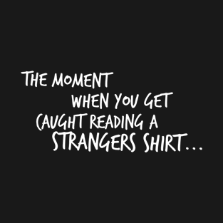 The Moment When You Get Caught Reading a Strangers Shirt T-Shirt