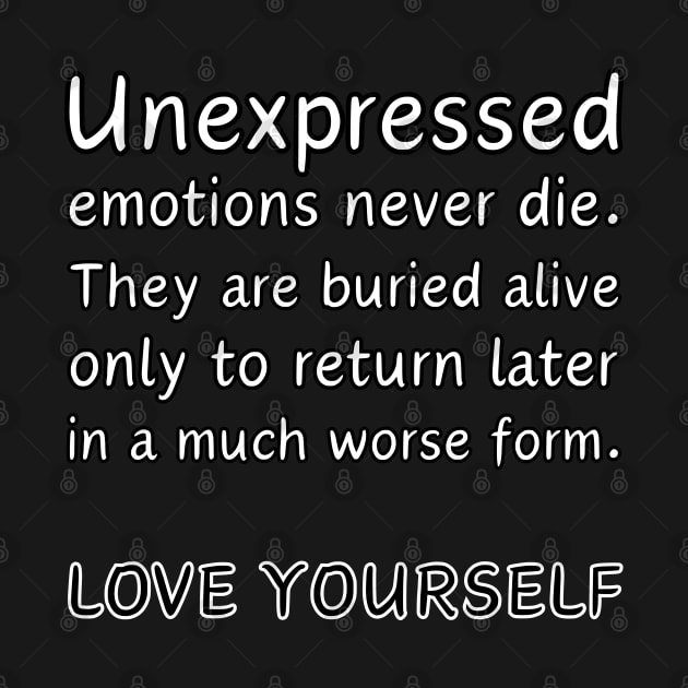 Unexpressed emotions never die. They are burried alive only to return later in a much worse form. LOVE YOURSELF by UnCoverDesign