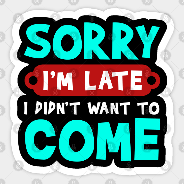 Sorry I'm Late I Didn't Want To Come Funny Lazy Party Quote - Funny Lazy  Quotes - Sticker | TeePublic