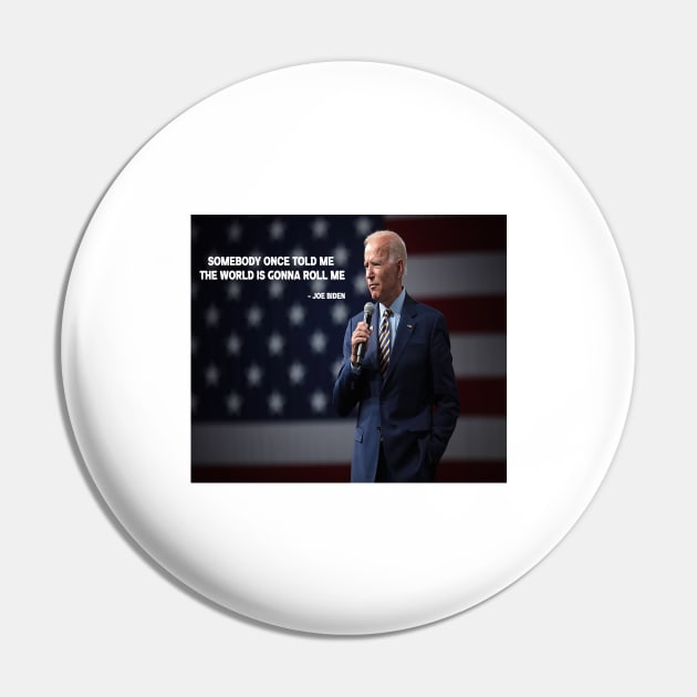 SOMEBODY ONCE TOLD ME THE WORLD IS GONNA ROLL ME -JOE BIDEN Pin by jcnenm