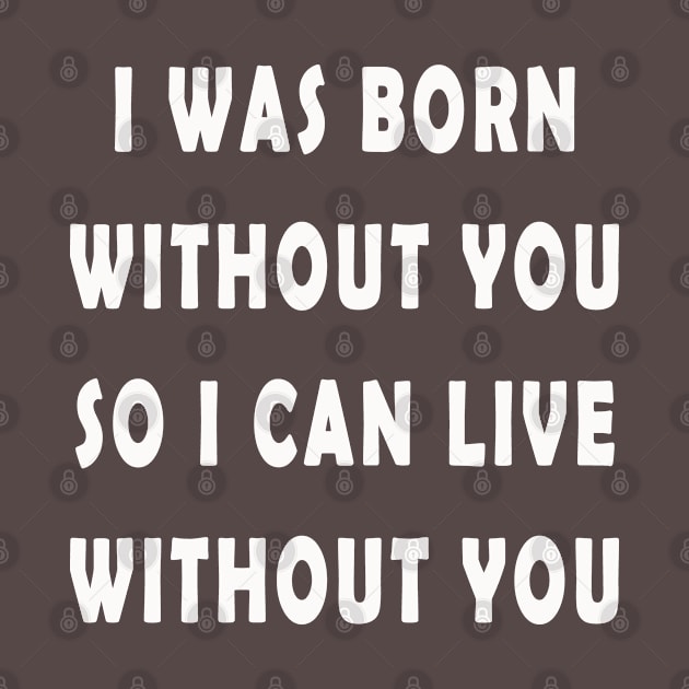 i was born without you so i can live without you by MBRK-Store