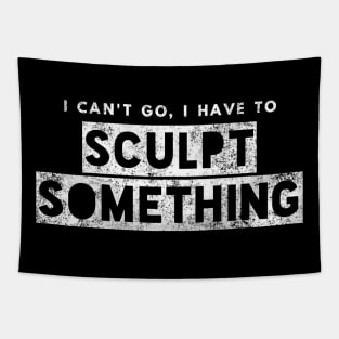 Sculptor Artist Funny Gift Can't Go Have To Sculpt Something Tapestry