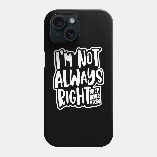 I'm Not Always Right, But I'm Never Wrong Funny Quote Phone Case by Graphic Duster