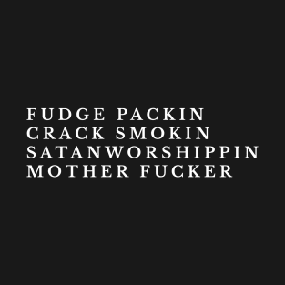 Fudge Packin Crack Smokin Satanworshipping Mother Fucker T-Shirt