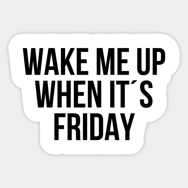 Wake me up when its friday - Wake Me Up When Its Friday - Sticker | TeePublic Wake me up when its friday - Wake Me Up When Its Friday - Sticker | TeePublic