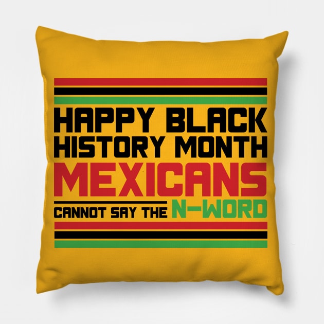 HAPPY BLACK HISTORY MONTH MEXICANS CANNOT SAY THE N-WORD TEE SWEATER HOODIE GIFT PRESENT BIRTHDAY CHRISTMAS Pillow by HumorAndVintageMerchShop