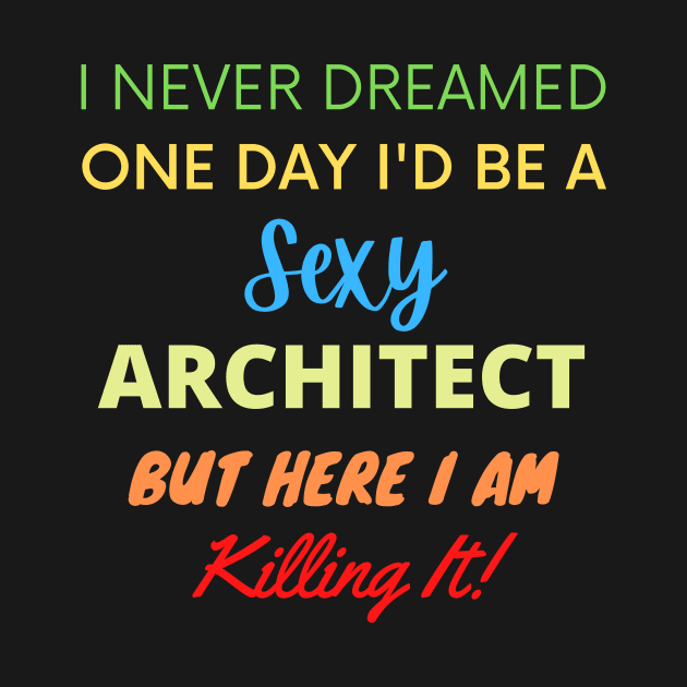 I Never Dreamed One Day I'd Be A Sexy Architect by BlueSkyGiftCo