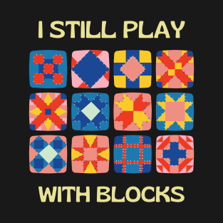 I Still Play With Blocks, quilt patterns T-Shirt