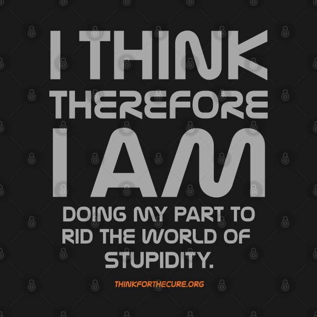 I Think Therefore I Am Doing My Part to Rid the World of Stupidity by SMART Swag