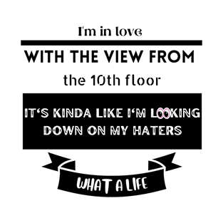 I'm in love with the view from the 10th floor, kinda like I'm looking down on my haters | what a life | boss life | T-Shirt