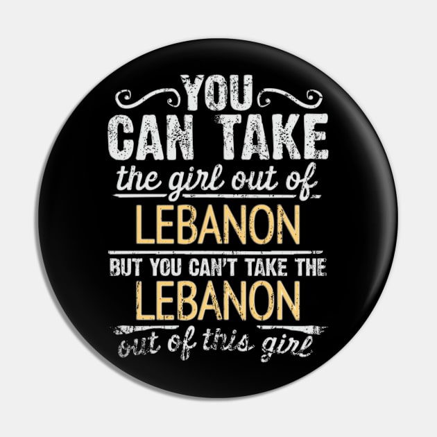 You Can Take The Girl Out Of Lebanon But You Cant Take The Lebanon Out Of The Girl Design - Gift for Lebanese With Lebanon Roots Pin by Country Flags