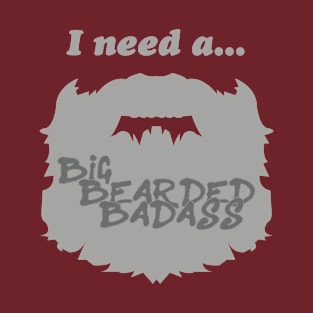 I need a Big Bearded Badass! T-Shirt