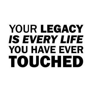 Your legacy is every life you have ever touched T-Shirt