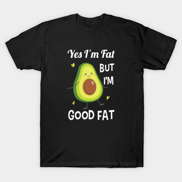 Funny Cute Avocado Yes I M Fat But I M Good Fat Healthy Gift Healthy Avocado Kawaii Funny Gift T Shirt Teepublic