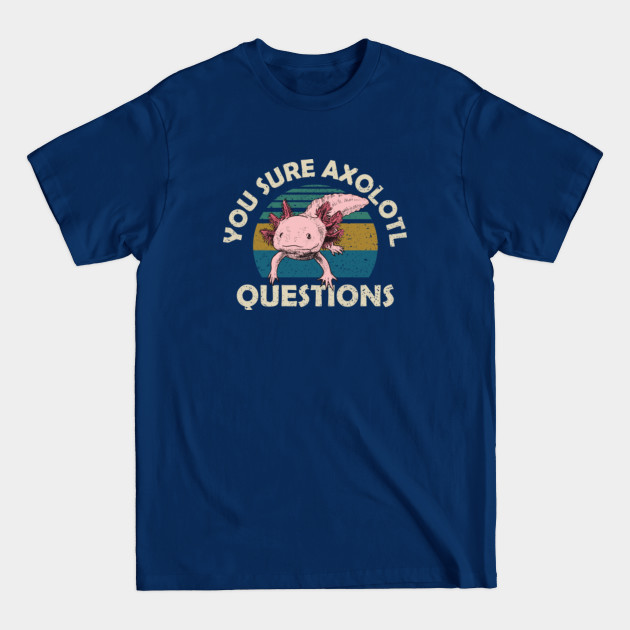 Discover You sure Axolotl Questions - You Axolotl Questions - T-Shirt