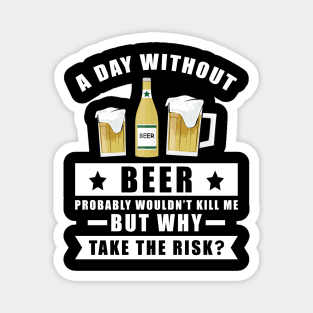 A day without Beer probably wouldn't kill me but why take the risk Magnet