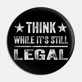 Think While Its Still Legal - Distressed Pin