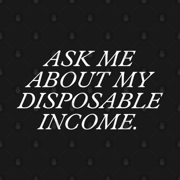 Ask Me About My Disposable Income. by NovaOven