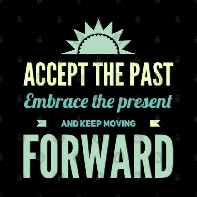 Accept the past Embrace the present and Keep moving forward by BoogieCreates