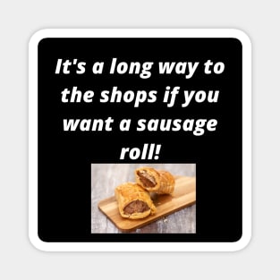 Its a long way to the shops if you want a sausage roll! Magnet