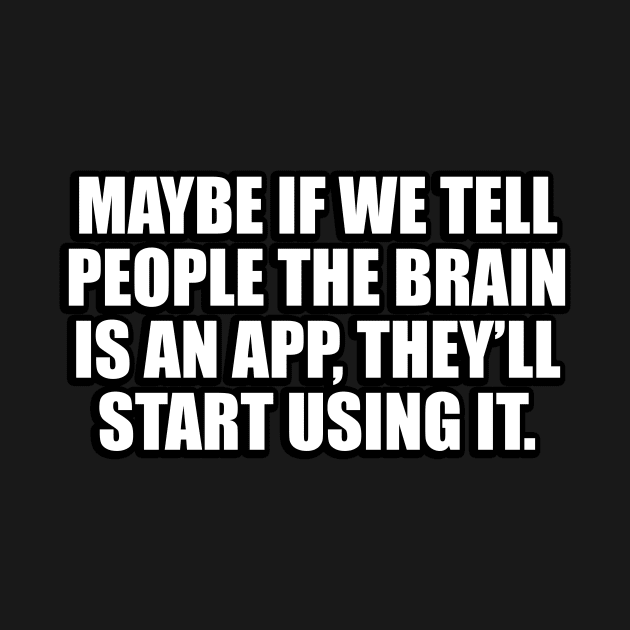 Maybe if we tell people the brain is an app, they’ll start using it by CRE4T1V1TY