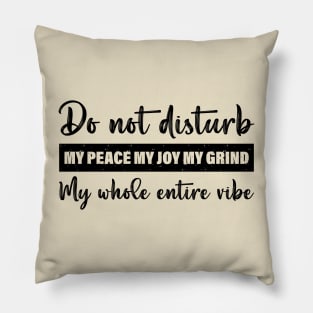 Do Not Disturb My Peace My Joy My Grind My Whole Entire Vibe Pillow