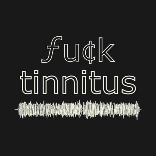 F*ck Tinnitus T-Shirt