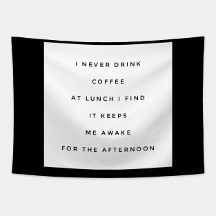 I never drink coffee at lunch I find it keeps me awake for the afternoon Tapestry