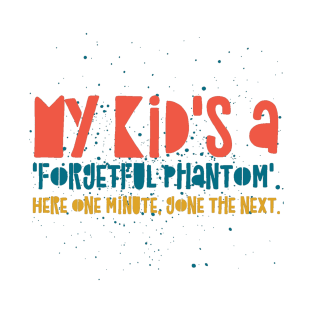 Parenting Humor: My kid's a 'forgetful phantom'. Here one minute, gone the next. T-Shirt