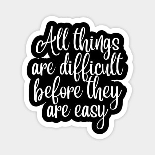All Things Are Difficult Before They Are Easy. Motivating Life Quote. Magnet