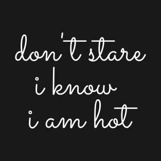 Don't Stare I know I am Hot T-Shirt