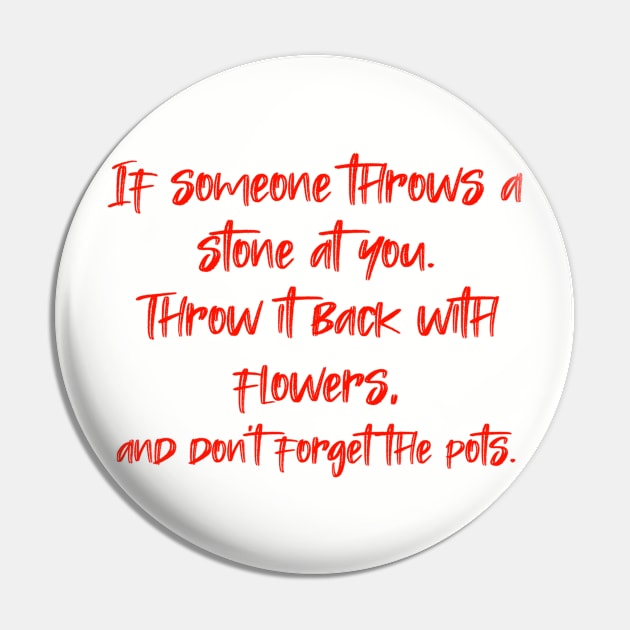 If someone throws a stone at you. Throw it back with flowers, and don't forget the pots. Pin by radeckari25