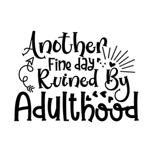 Another Fine day Ruined by Adulthood T-Shirt