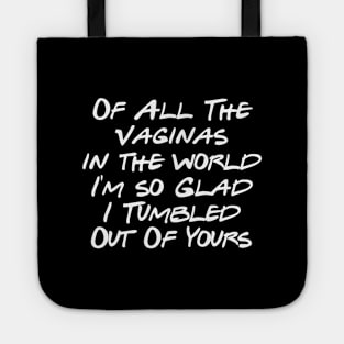 of All The Vaginas in the world I'm so Glad I Tumbled Out Of Yours Tote