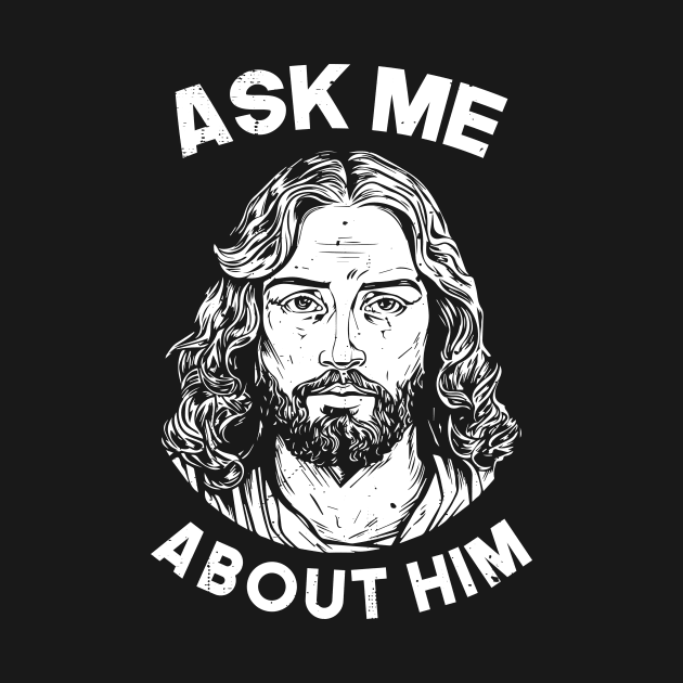 Ask Me About Him Ask Me about jesus by nickymax915