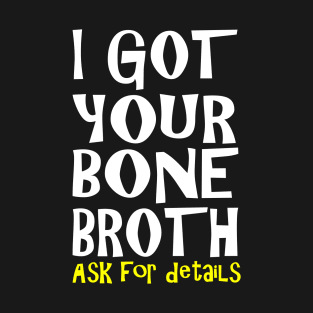 I Got Your Bone Broth T-Shirt