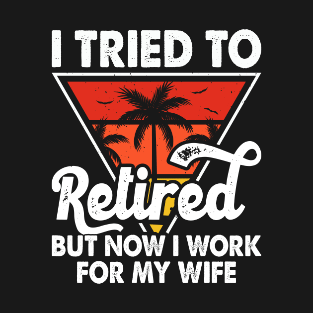 I Tired To Retired But Now I Work For My Wife T shirt For Women T-Shirt by Pretr=ty