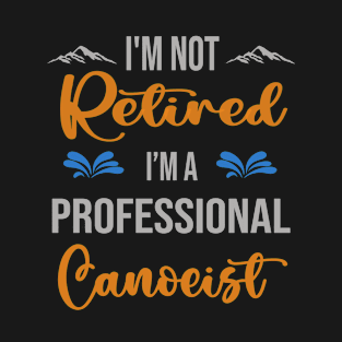 I'm  Not Retired, I'm A Professional Canoeist Outdoor Sports Activity Lover Grandma Grandpa Dad Mom Retirement Gift T-Shirt