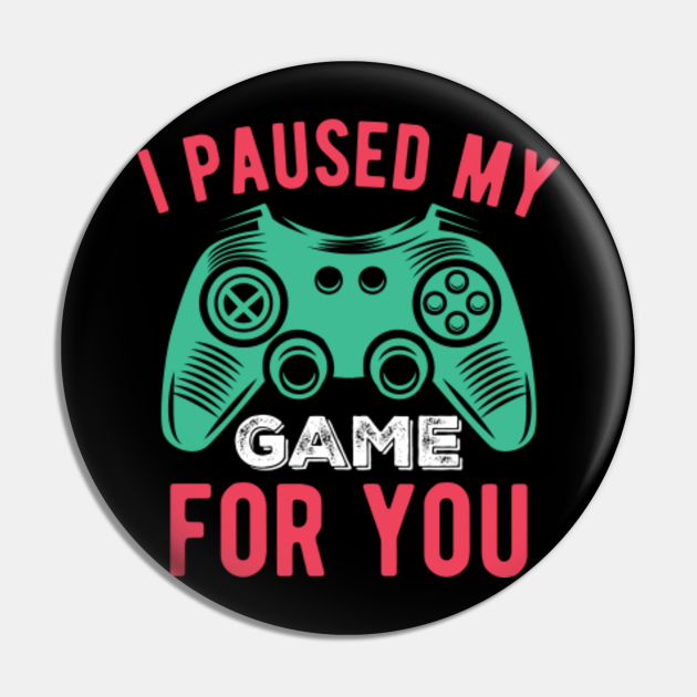 I paused my game for you - I Paused My Game - Pin | TeePublic DE