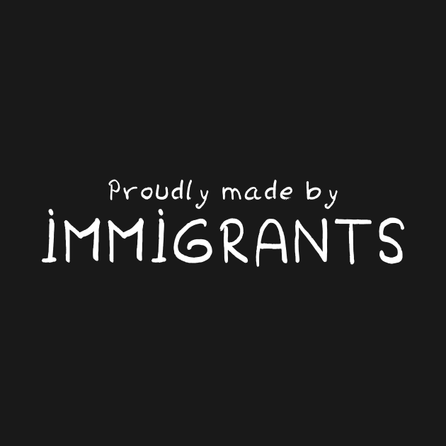 Proudly Made By Immigrants by omardakhane