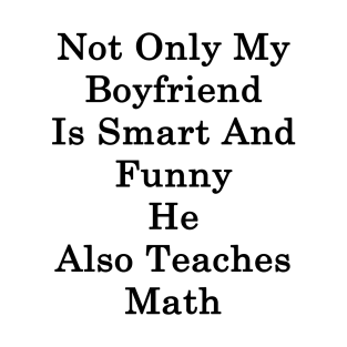Not Only My Boyfriend Is Smart And Funny He Also Teaches Math T-Shirt