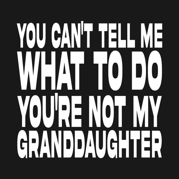 You Can't Tell Me What To Do You're Not My Granddaughter by DesignergiftsCie