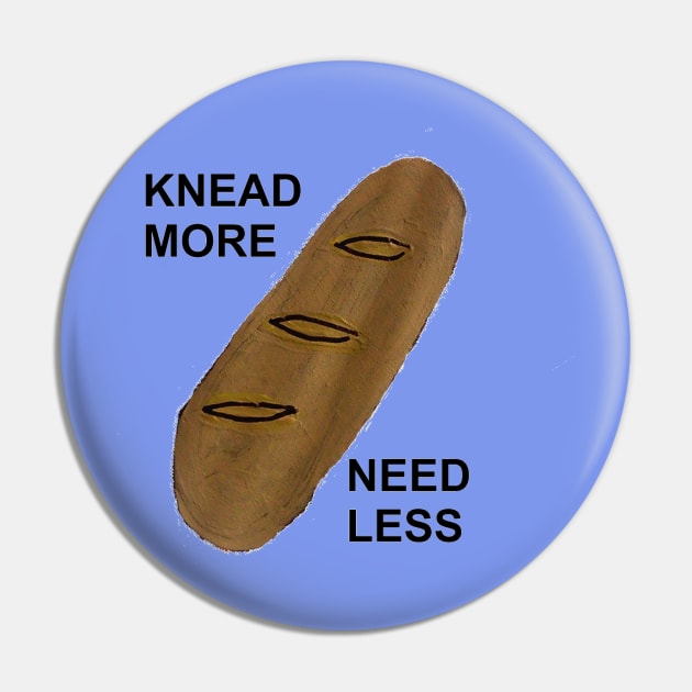 KNEAD MORE, NEED LESS Pin by arbitrarybs