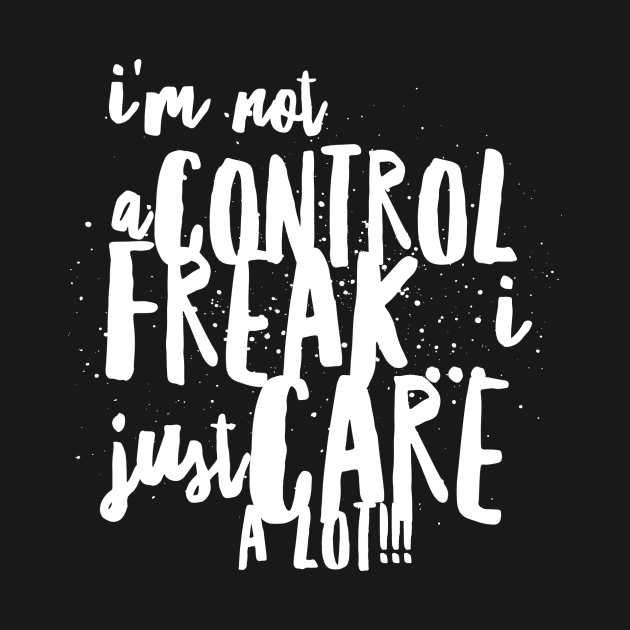 I Am NOT a Control Freak...I Just Care A Lot!!! by JustSayin'Patti'sShirtStore