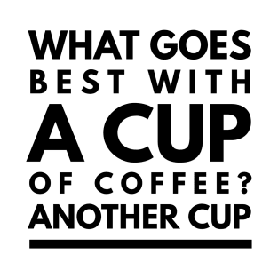 what goes best with a cup of coffee? another cup T-Shirt