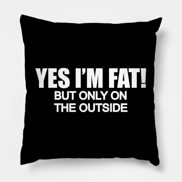 Yes Im fat but only on the outside Pillow by BigTime